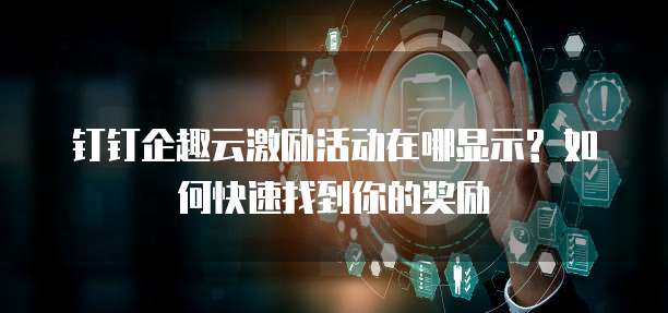 钉钉企趣云激励活动在哪显示? 如何快速找到你的奖励