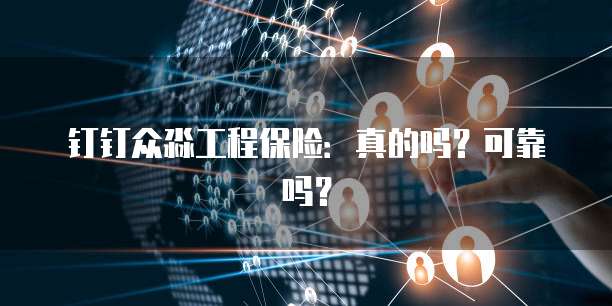 钉钉众淼工程保险:真的吗?可靠吗?