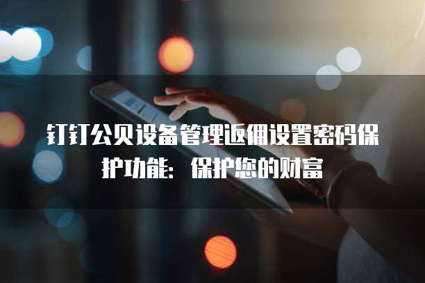 钉钉公贝设备管理返佣设置密码保护功能:保护您的财富