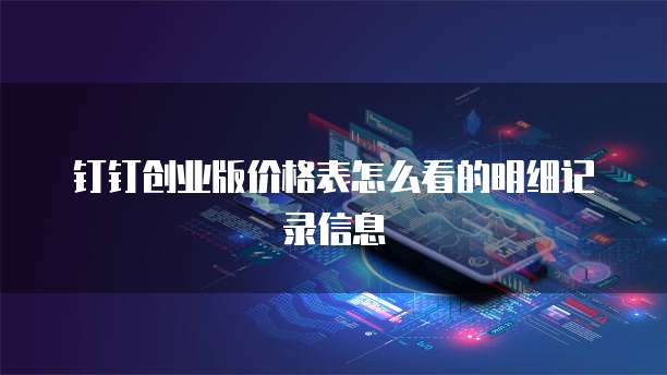 钉钉创业版价格表怎么看的明细记录信息