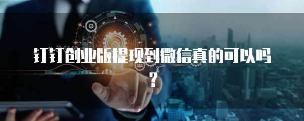 钉钉创业版提现到微信真的可以吗?