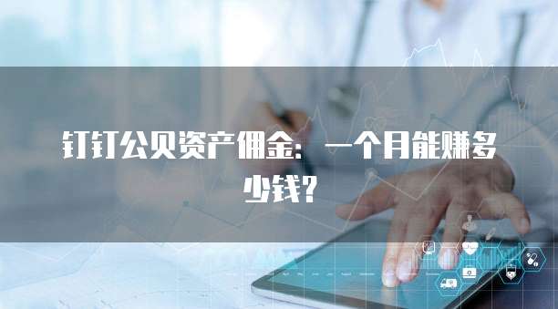 钉钉公贝资产佣金:一个月能赚多少钱?