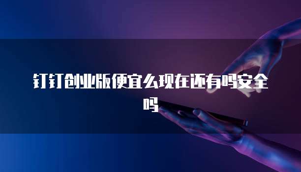 钉钉创业版便宜么现在还有吗安全吗