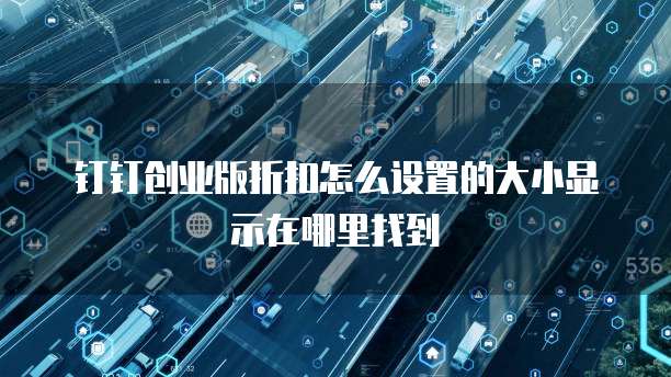 钉钉创业版折扣怎么设置的大小显示在哪里找到