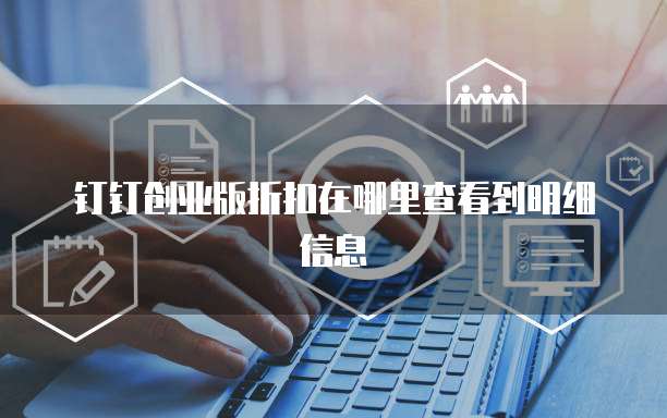 钉钉创业版折扣在哪里查看到明细信息
