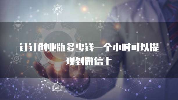 钉钉创业版多少钱一个小时可以提现到微信上