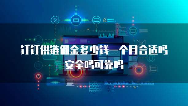 钉钉供链佣金多少钱一个月合适吗安全吗可靠吗