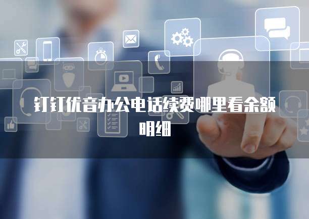钉钉优音办公电话续费哪里看余额明细