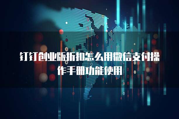 钉钉创业版折扣怎么用微信支付操作手册功能使用