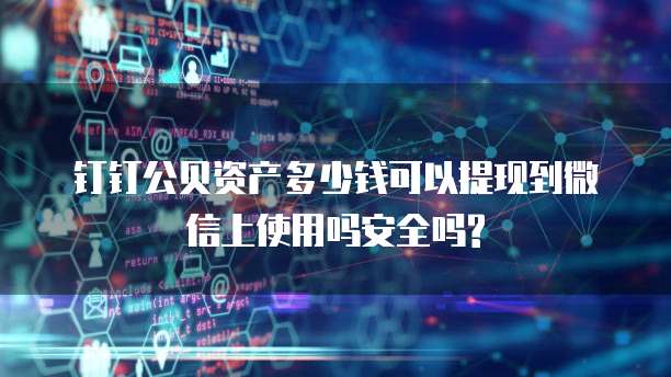 钉钉公贝资产多少钱可以提现到微信上使用吗安全吗?