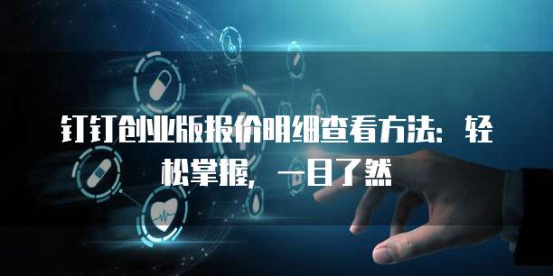 钉钉创业版报价明细查看方法:轻松掌握,一目了然