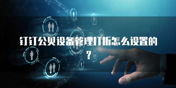 钉钉公贝设备管理打折怎么设置的?