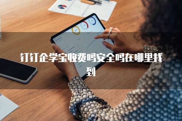 钉钉企学宝收费吗安全吗在哪里找到