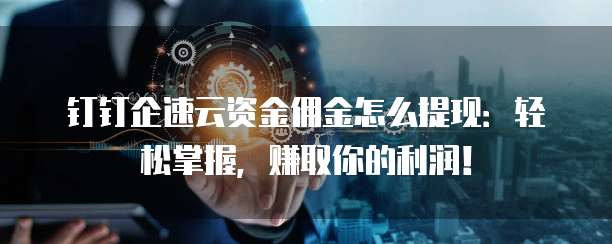 钉钉企速云资金佣金怎么提现：轻松掌握，赚取你的利润！