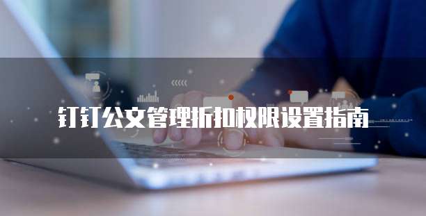钉钉公文管理折扣权限设置指南