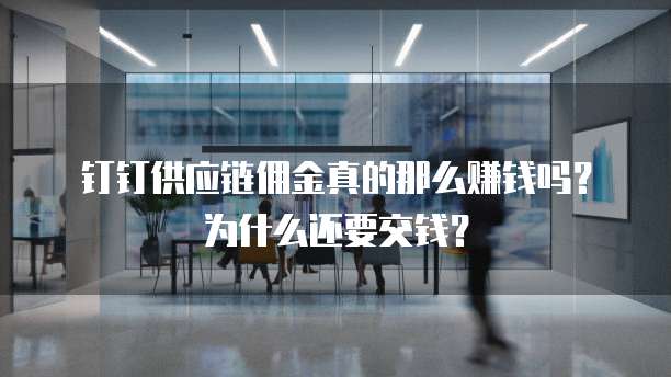 钉钉供应链佣金真的那么赚钱吗?为什么还要交钱?