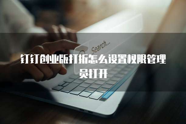 钉钉创业版打折怎么设置权限管理员打开