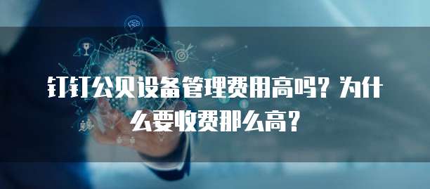 钉钉公贝设备管理费用高吗?为什么要收费那么高?