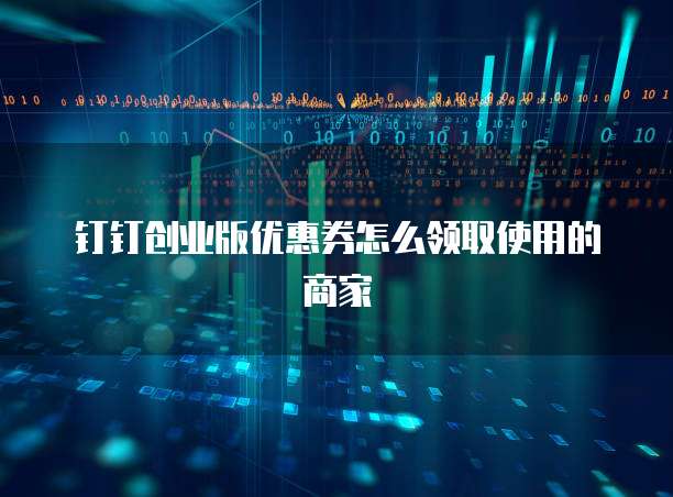 钉钉创业版优惠券怎么领取使用的商家