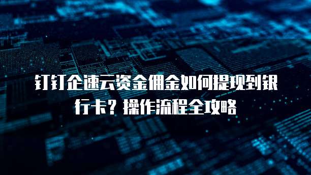 钉钉企速云资金佣金如何提现到银行卡?操作流程全攻略