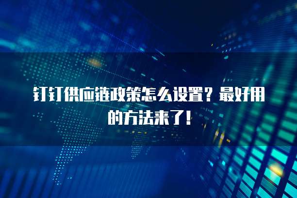 钉钉供应链政策怎么设置?最好用的方法来了!