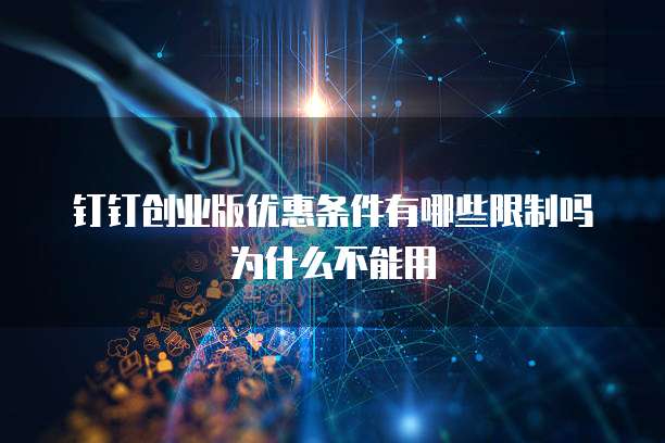 钉钉创业版优惠条件有哪些限制吗为什么不能用