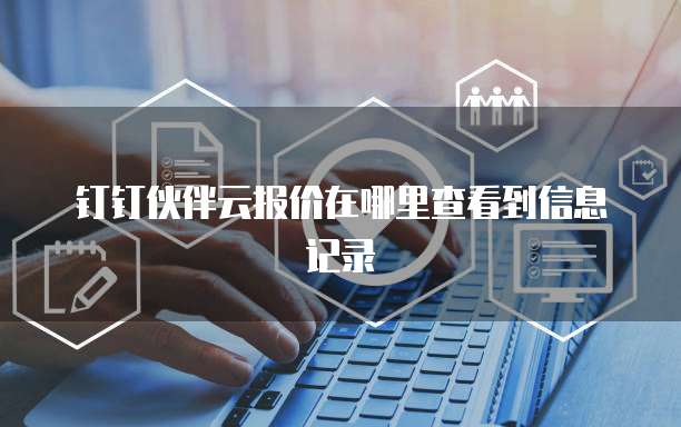 钉钉伙伴云报价在哪里查看到信息记录