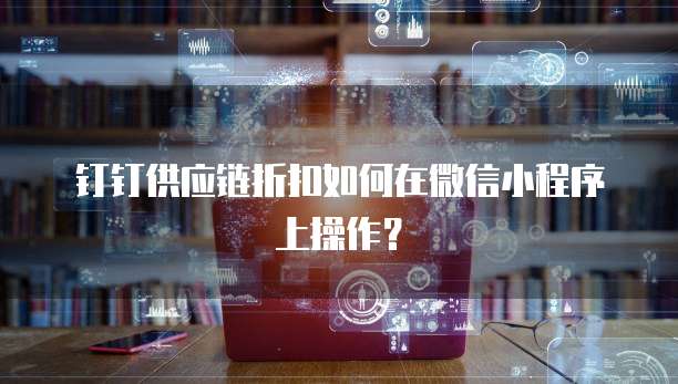 钉钉供应链折扣如何在微信小程序上操作?