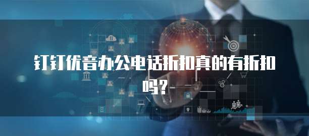 钉钉优音办公电话折扣真的有折扣吗?