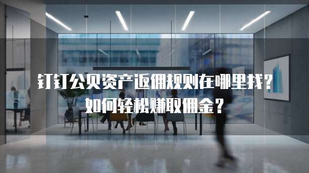 钉钉公贝资产返佣规则在哪里找?如何轻松赚取佣金?
