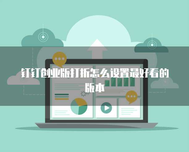 钉钉创业版打折怎么设置最好看的版本