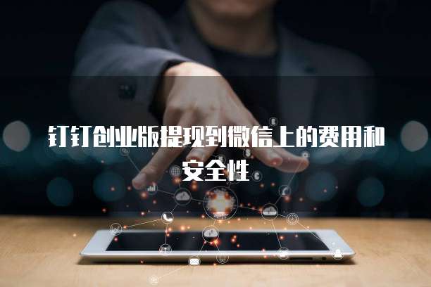 钉钉创业版提现到微信上的费用和安全性