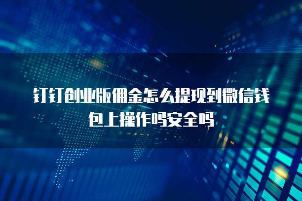 钉钉创业版佣金怎么提现到微信钱包上操作吗安全吗