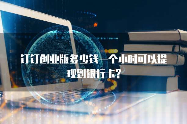 钉钉创业版多少钱一个小时可以提现到银行卡?