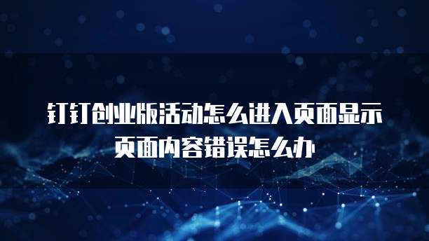 钉钉创业版活动怎么进入页面显示页面内容错误怎么办