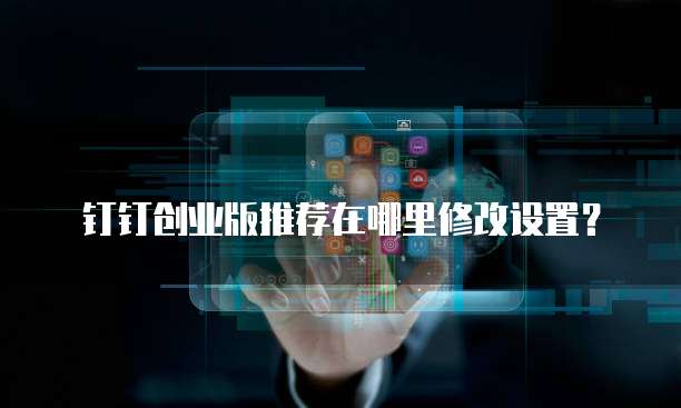 钉钉创业版推荐在哪里修改设置?