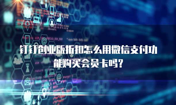 钉钉创业版折扣怎么用微信支付功能购买会员卡吗?