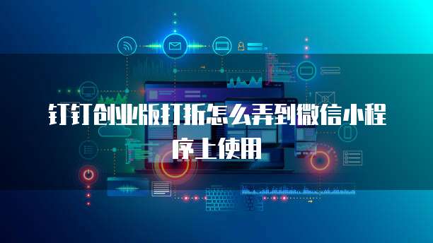 钉钉创业版打折怎么弄到微信小程序上使用