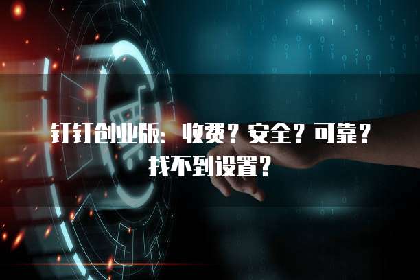 钉钉创业版:收费?安全?可靠?找不到设置?