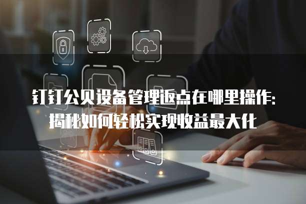 钉钉公贝设备管理返点在哪里操作:揭秘如何轻松实现收益最大化