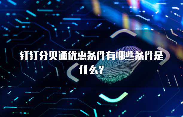 钉钉分贝通优惠条件有哪些条件是什么?