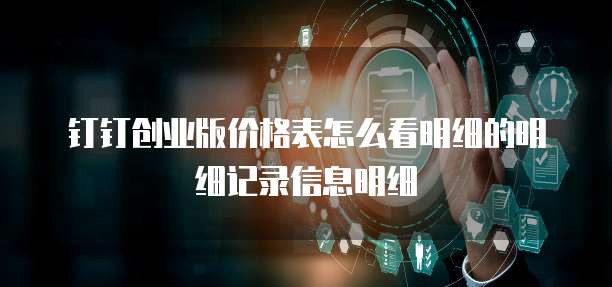 钉钉创业版价格表怎么看明细的明细记录信息明细