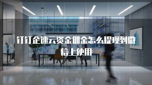 钉钉企速云资金佣金怎么提现到微信上使用