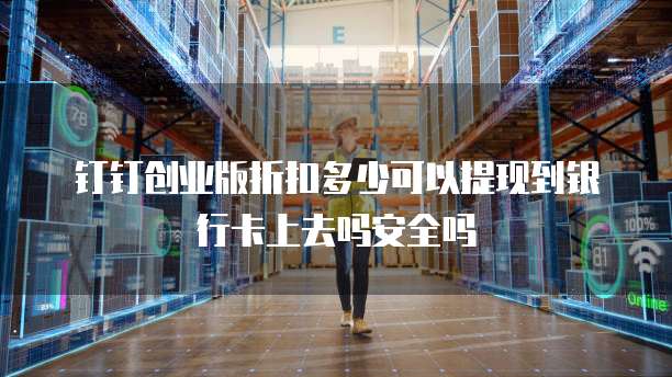 钉钉创业版折扣多少可以提现到银行卡上去吗安全吗
