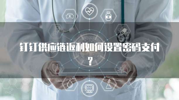 钉钉供应链返利如何设置密码支付?