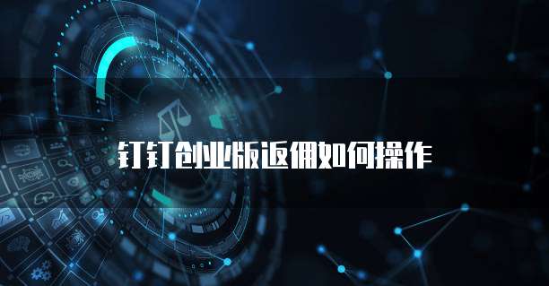 钉钉创业版返佣如何操作