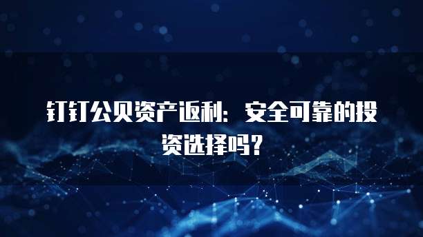 钉钉公贝资产返利：安全可靠的投资选择吗？