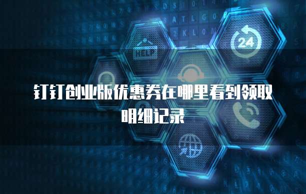 钉钉创业版优惠券在哪里看到领取明细记录