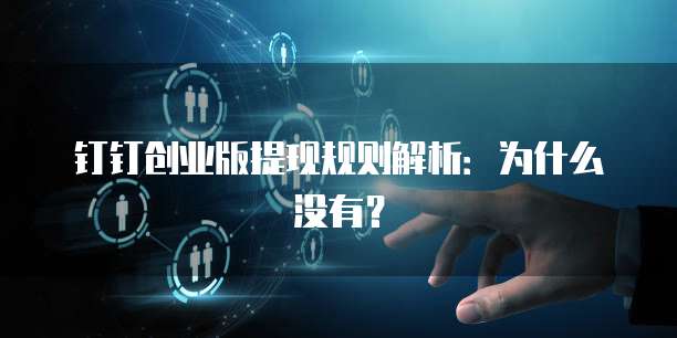 钉钉创业版提现规则解析:为什么没有?