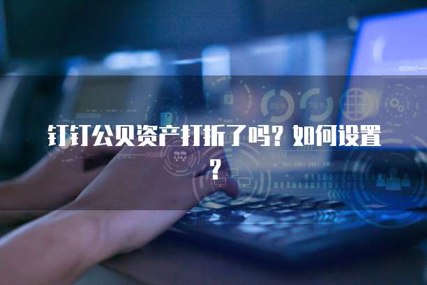 钉钉公贝资产打折了吗?如何设置?